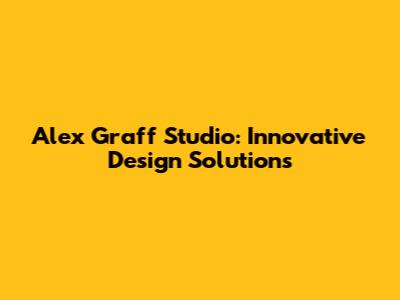 Alex Graff Studio: Innovative Design Solutions