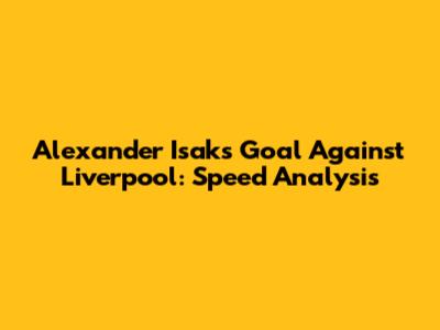 Alexander Isak's Goal Against Liverpool: Speed Analysis