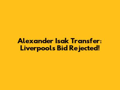 Alexander Isak Transfer: Liverpool's Bid Rejected!