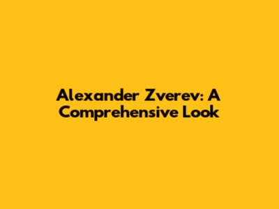 Alexander Zverev: A Comprehensive Look