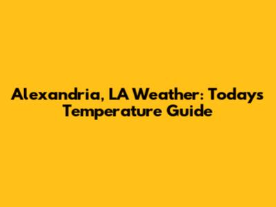 Alexandria, LA Weather: Today's Temperature Guide