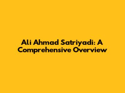 Ali Ahmad Satriyadi: A Comprehensive Overview