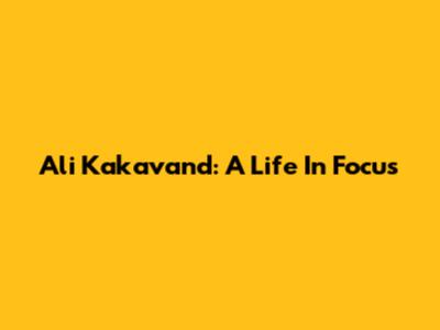 Ali Kakavand: A Life In Focus
