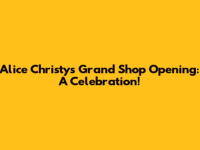 Alice Christy's Grand Shop Opening: A Celebration!