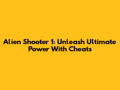 Alien Shooter 1: Unleash Ultimate Power With Cheats