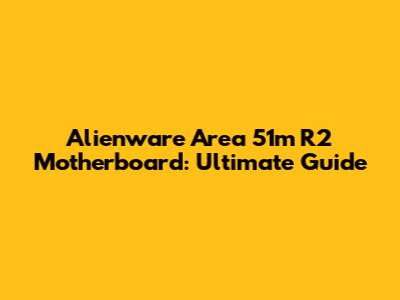 Alienware Area 51m R2 Motherboard: Ultimate Guide