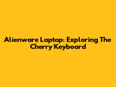 Alienware Laptop: Exploring The Cherry Keyboard