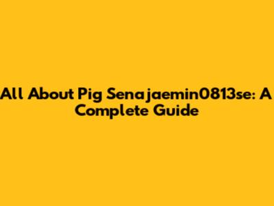 All About Pig Senajaemin0813se: A Complete Guide