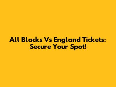 All Blacks Vs England Tickets: Secure Your Spot!