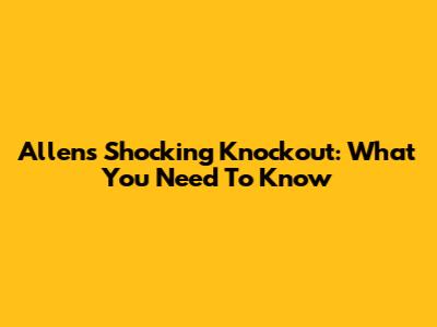 Allen's Shocking Knockout: What You Need To Know