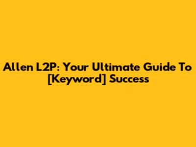 Allen L2P: Your Ultimate Guide To [Keyword] Success