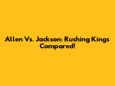 Allen Vs. Jackson: Rushing Kings Compared!