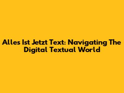 Alles Ist Jetzt Text: Navigating The Digital Textual World