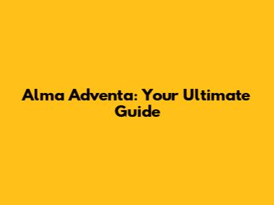 Alma Adventa: Your Ultimate Guide