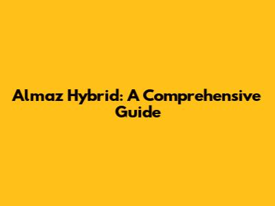 Almaz Hybrid: A Comprehensive Guide