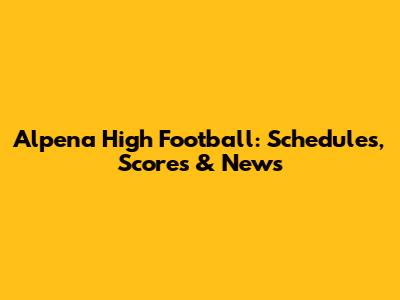 Alpena High Football: Schedules, Scores & News