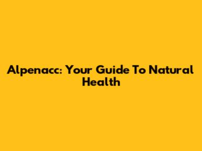 Alpenacc: Your Guide To Natural Health