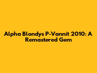 Alpha Blondy's P-Vannit 2010: A Remastered Gem
