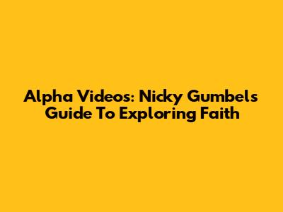 Alpha Videos: Nicky Gumbel's Guide To Exploring Faith