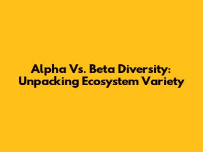 Alpha Vs. Beta Diversity: Unpacking Ecosystem Variety