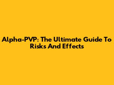 Alpha-PVP: The Ultimate Guide To Risks And Effects