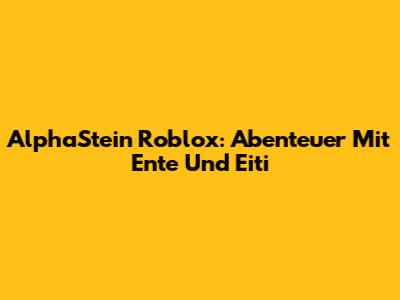 AlphaStein Roblox: Abenteuer Mit Ente Und Eiti