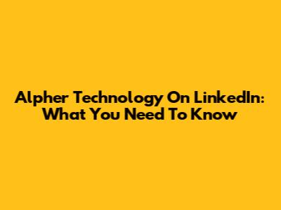 Alpher Technology On LinkedIn: What You Need To Know