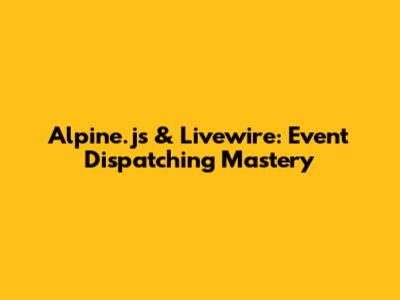 Alpine.js & Livewire: Event Dispatching Mastery
