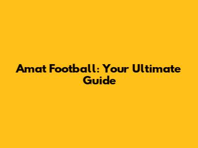 Amat Football: Your Ultimate Guide
