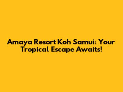 Amaya Resort Koh Samui: Your Tropical Escape Awaits!