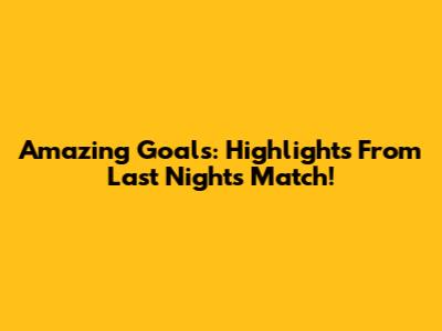 Amazing Goals: Highlights From Last Night's Match!