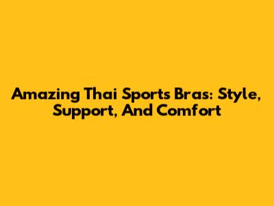 Amazing Thai Sports Bras: Style, Support, And Comfort