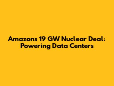 Amazon's 19 GW Nuclear Deal: Powering Data Centers