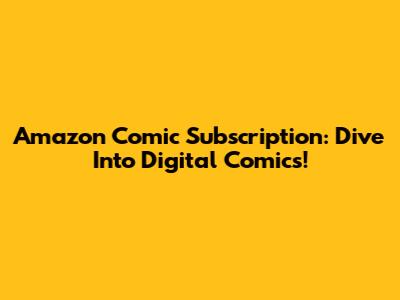 Amazon Comic Subscription: Dive Into Digital Comics!