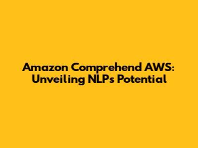 Amazon Comprehend AWS: Unveiling NLP's Potential