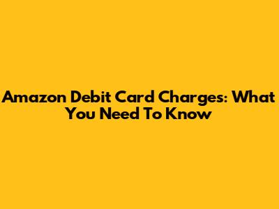 Amazon Debit Card Charges: What You Need To Know