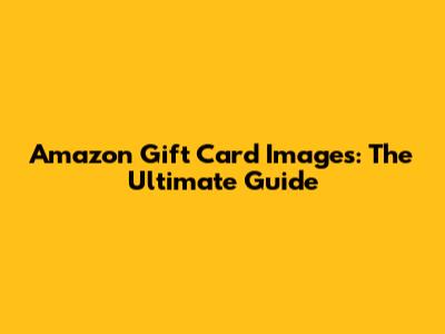 Amazon Gift Card Images: The Ultimate Guide