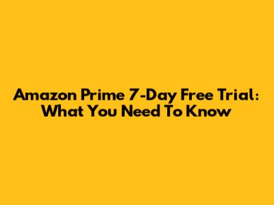 Amazon Prime 7-Day Free Trial: What You Need To Know