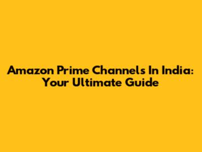 Amazon Prime Channels In India: Your Ultimate Guide