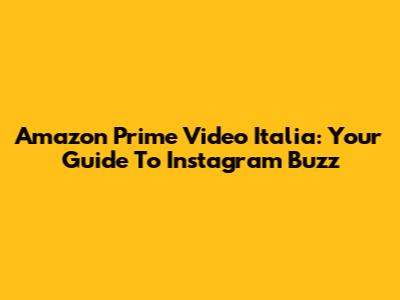 Amazon Prime Video Italia: Your Guide To Instagram Buzz