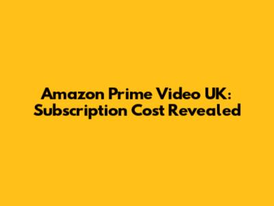 Amazon Prime Video UK: Subscription Cost Revealed