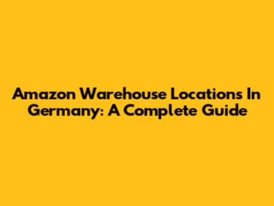Amazon Warehouse Locations In Germany: A Complete Guide