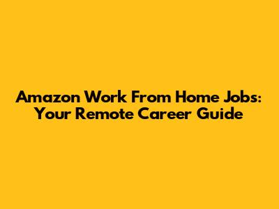 Amazon Work From Home Jobs: Your Remote Career Guide