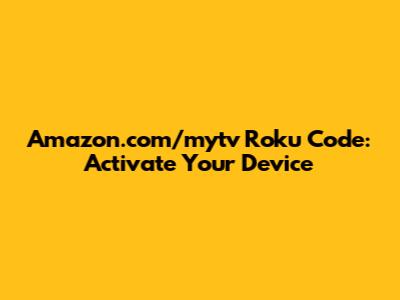 Amazon.com/mytv Roku Code: Activate Your Device