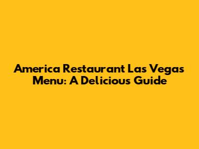America Restaurant Las Vegas Menu: A Delicious Guide