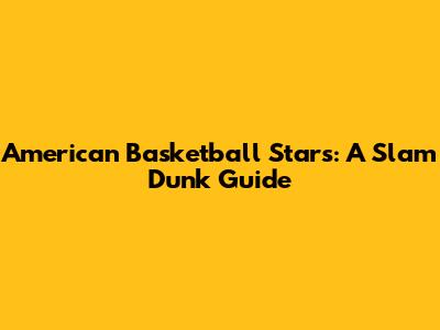 American Basketball Stars: A Slam Dunk Guide