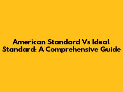 American Standard Vs Ideal Standard: A Comprehensive Guide