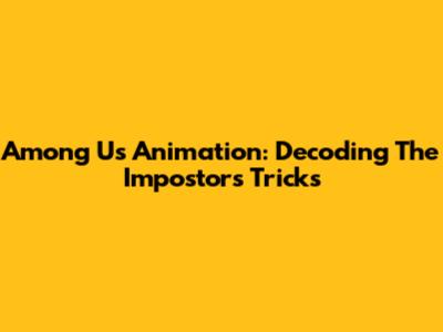Among Us Animation: Decoding The Impostor's Tricks