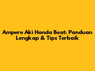 Ampere Aki Honda Beat: Panduan Lengkap & Tips Terbaik