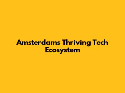 Amsterdam's Thriving Tech Ecosystem